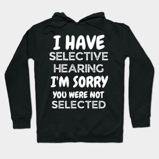 i have selective hearing i'm sorry you were not selected Hoodie